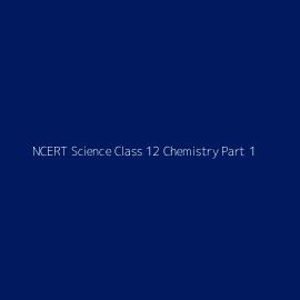 NCERT Science Class 12 Chemistry Part 1